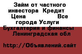 Займ от частного инвестора. Кредит. › Цена ­ 1 500 000 - Все города Услуги » Бухгалтерия и финансы   . Ленинградская обл.